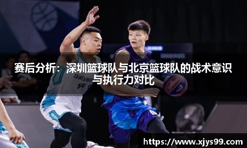赛后分析：深圳篮球队与北京篮球队的战术意识与执行力对比