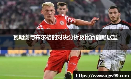 瓦朗谢与布尔格的对决分析及比赛前瞻展望